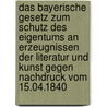 Das Bayerische Gesetz Zum Schutz Des Eigentums an Erzeugnissen Der Literatur Und Kunst Gegen Nachdruck Vom 15.04.1840 by Andreas Feld