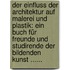 Der Einfluss Der Architektur Auf Malerei Und Plastik: Ein Buch Für Freunde Und Studirende Der Bildenden Kunst ......