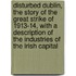 Disturbed Dublin, the Story of the Great Strike of 1913-14, with a Description of the Industries of the Irish Capital