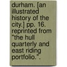 Durham. [An illustrated history of the city.] pp. 16. Reprinted from "The Hull Quarterly and East Riding Portfolio.". door M.W. Whitfield