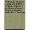 Emblemata amatoria = Emblems of love = Embleme d'amore = Emblemes d'amour : in four languages, dedicated to the ladys by Philip Ayres