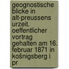 Geognostische blicke in Alt-Preussens urzeit. Oeffentlicher vortrag gehalten am 16. februar 1871 in Košnigsberg i Pr door Berendt