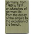 Germany, from 1760 to 1814; or, Sketches of German Life, from the decay of the Empire to the expulsion of the French.
