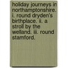 Holiday Journeys In Northamptonshire. I. Round Dryden's Birthplace. Ii. A Stroll By The Welland. Iii. Round Stamford. door John Alfred Gotch