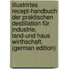 Illustrirtes Recept-Handbuch Der Praktischen Destillation Für Industrie, Land-Und Haus Wirthschaft. (German Edition) door Hamm Wilhelm