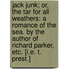 Jack Junk; or, the Tar for all weathers: a romance of the sea. By the author of Richard Parker, etc. [i.e. T. Prest.] door Jack Junk