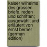 Kaiser Wilhelms des Grossen Briefe, Reden und Schriften; ausgewählt und erläutert von Ernst Berner (German Edition) door Emperor William I. German