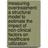 Measuring Overtreatment: A Structural Model to Estimate the Impact of Non-Clinical Factors on Healthcare Utilization. door Alejandro Arrieta