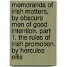 Memoranda of Irish Matters, by obscure men of good intention. Part 1. The Rules of Irish Promotion. By Hercules Ellis door Onbekend