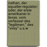 Nathan, Der Squatter-Regulator; Oder, Der Erste Amerikaner in Texas. Vom Verfasser Des "Legitimen," Des "Virey" U.S.W door Charles Sealsfield