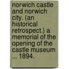 Norwich Castle and Norwich City. (An historical retrospect.) A Memorial of the Opening of the Castle Museum ... 1894. by William Vicar Hudson