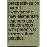 Perspectives on Parent Involvement: How Elementary Teachers Use Relationships with Parents to Improve Their Practice. door Bryce Anne Jacobs