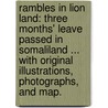 Rambles in Lion Land: three months' leave passed in Somaliland ... With original illustrations, photographs, and map. by Francis Barrow Pearce