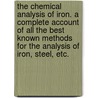The Chemical Analysis of Iron. A complete account of all the best known methods for the analysis of iron, steel, etc. by Andrew Alexander Blair