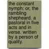 The Constant Nymph: or, the Rambling Shepheard. A pastoral in five acts and in verse. Written by a Person of Quality. door Onbekend