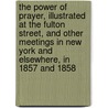 The Power Of Prayer, Illustrated At The Fulton Street, And Other Meetings In New York And Elsewhere, In 1857 And 1858 by Samuel Irenaeus Prime