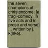 The Seven Champions of Christendome. [A tragi-comedy, in five acts and in prose and verse] ... Written by J. K(irke). by John Kirke