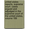 United States Reports, Supreme Court: Cases Argued and Adjudged in the Supreme Court of the United States, Volume 106 by William T. Otto