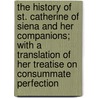 the History of St. Catherine of Siena and Her Companions; with a Translation of Her Treatise on Consummate Perfection by Augusta Theodosia Drane