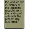 The Land we Live in. History of the Argentine Republic from the landing of Solis until the present day. Illustrated. door J. Power