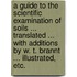 A Guide to the Scientific Examination of Soils ... Translated ... with Additions by W. T. Brannt ... Illustrated, Etc.
