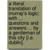 A Literal Translation of Murray's Logic; with ... questions and answers ... by a Gentleman of this city [i.e. Dublin]. door Richard Murray