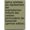 Aelius Aristides Als Repräsentant Der Sophistischen Rhetorik Des Zweiten Jahrhunderts Der Kaiserzeit (German Edition) by Baumgart Hermann