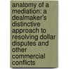 Anatomy of a Mediation: A Dealmaker's Distinctive Approach to Resolving Dollar Disputes and Other Commercial Conflicts door James C. Freund