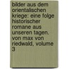 Bilder Aus Dem Orientalischen Kriege: Eine Folge Historischer Romane Aus Unseren Tagen. Von Max Von Riedwald, Volume 3 by Max Von Riedwald