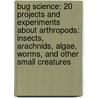 Bug Science: 20 Projects and Experiments about Arthropods: Insects, Arachnids, Algae, Worms, and Other Small Creatures door Karen Romano Young