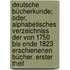 Deutsche Bücherkunde; oder, alphabetisches Verzeichniss der von 1750 bis Ende 1823 erschienenen Bücher. Erster Theil