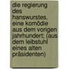 Die Regierung des Hanswurstes, eine Komödie aus dem vorigen Jahrhundert; (aus dem Leibstuhl eines alten Präsidenten) door Onbekend