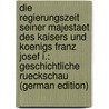 Die Regierungszeit Seiner Majestaet Des Kaisers Und Koenigs Franz Josef I.: Geschichtliche Rueckschau (German Edition) door Rostok Robert