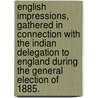 English Impressions, gathered in connection with the Indian delegation to England during the General Election of 1885. by Unknown