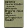 Explaining Financial Scandals: Corporate Governance, Structured Finance and the Enlightened Sovereign Control Paradigm door Vincenzo Bavoso