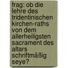 Frag: Ob die Lehre des Tridentinischen Kirchen-Raths von dem allerheiligsten Sacrament des Altars schriftmäßig seye? door Franz Neumayr