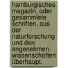 Hamburgisches Magazin, oder gesammlete Schriften, aus der Naturforschung und den angenehmen Wissenschaften überhaupt. by Unknown