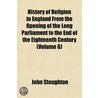 History of Religion in England from the Opening of the Long Parliament to the End of the Eighteenth Century (Volume 6) door John Stroughton
