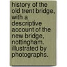 History of the Old Trent Bridge, with a descriptive account of the New Bridge, Nottingham. Illustrated by photographs. door Marriott Ogle Tarbotton