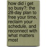 How Did I Get So Busy?: The 28-Day Plan To Free Your Time, Reclaim Your Schedule, And Reconnect With What Matters Most by Valorie Burton