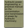 Hydraulic Power Engineering; a Practical Manual on the Concentration and Transmission of Power by Hydraulic Machinery; door baron George Croydon Marks Marks