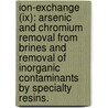 Ion-exchange (ix): Arsenic And Chromium Removal From Brines And Removal Of Inorganic Contaminants By Specialty Resins. door Behrang Pakzadeh