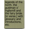 Legends of the North. The Guidman o' Inglismill and the Fairy Bride. [In verse.] With glossary and introductions, etc. door Onbekend