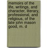 Memoirs of the Life, Writings, and Character, Literary, Professional, and Religious, of the Late John Mason Good, M. D door Olinthus Gregory