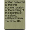 Oration delivered at the first commemoration of the landing of the Pilgrims of Maryland, celebrated May 10, 1842, etc. door William George Read