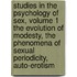 Studies in the Psychology of Sex, Volume 1 The Evolution of Modesty, The Phenomena of Sexual Periodicity, Auto-Erotism