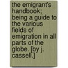 The Emigrant's Handbook; being a guide to the various fields of emigration in all parts of the Globe. [By J. Cassell.] door Onbekend
