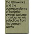 The Latin Works And The Correspondence Of Huldreich Zwingli (Volume 1); Together With Selections From His German Works
