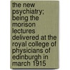 The New Psychiatry; Being the Morison Lectures Delivered at the Royal College of Physicians of Edinburgh in March 1915 by William Henry Butler Stoddart
