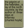 The Pilgrim of the Hebrides., a Lay of the North Countrie. by the Author of  Three Days at Killarney  [Charles Hoyle]. door Onbekend